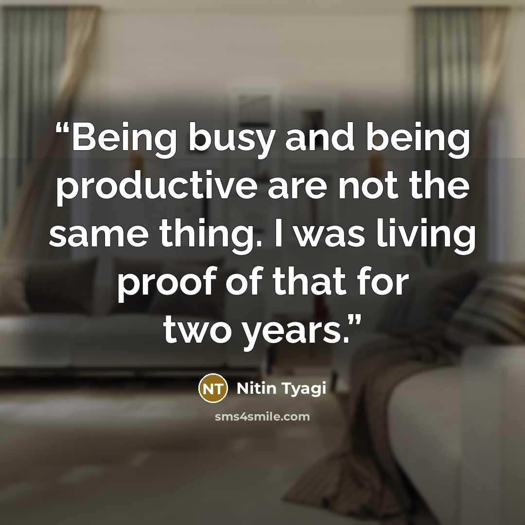 “Being busy and being productive are not the same thing. I was living proof of that for two years.” quote by Nitin Tyagi