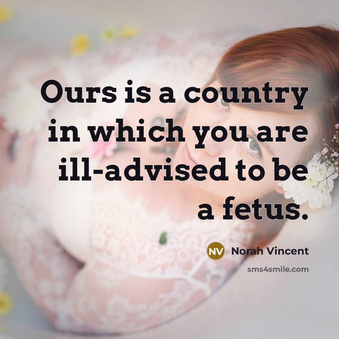 “Ours is a country in which you are ill-advised to…” quote by Norah Vincent