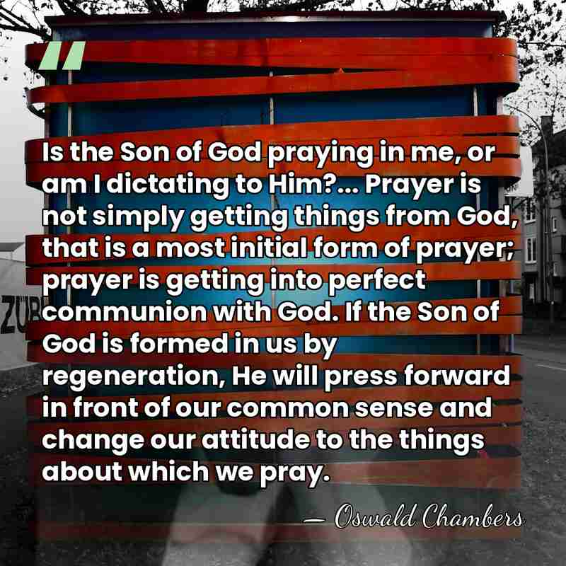 Is the Son of God praying in me, or am I dictating&hellip; - Oswald Chambers