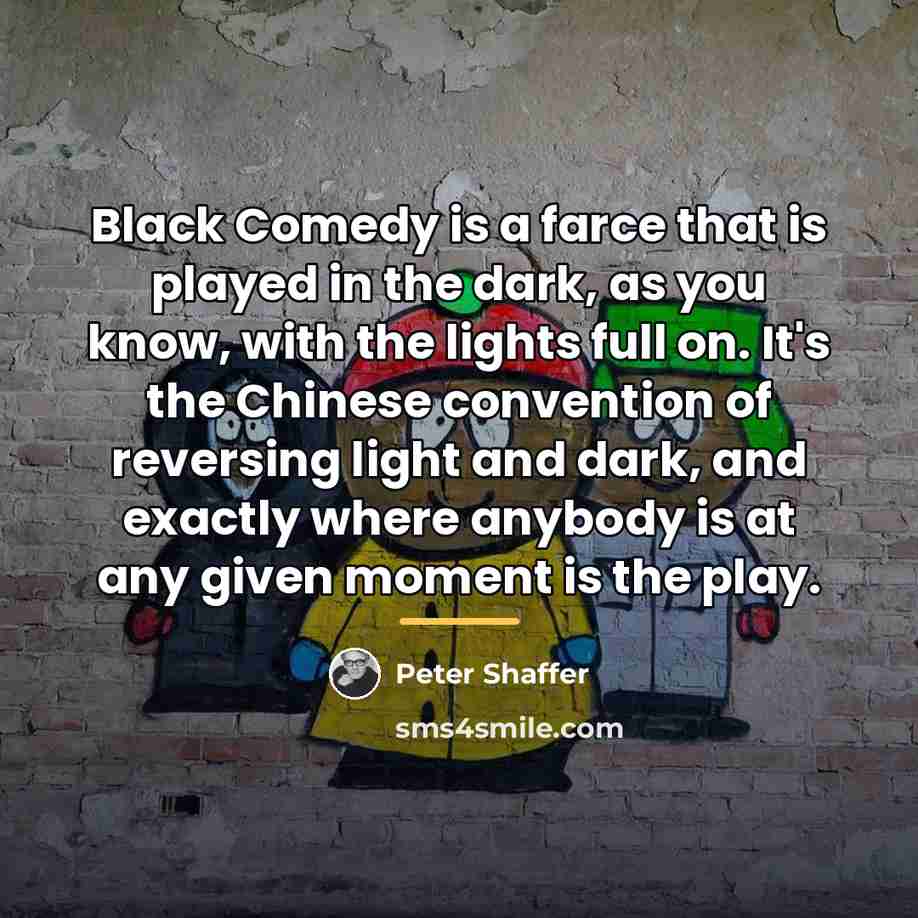 “Black Comedy is a farce that is played in the…” quote by Peter Shaffer