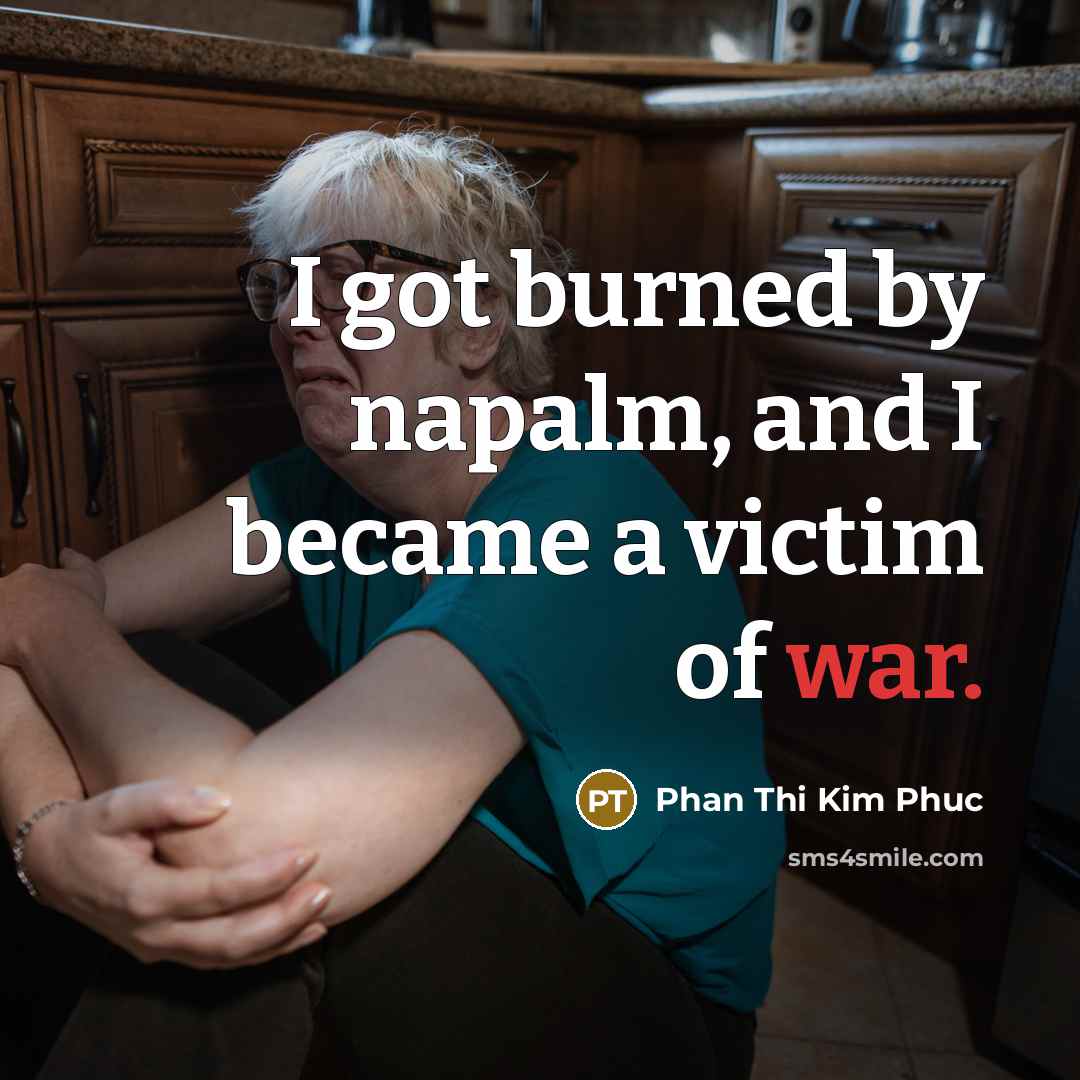 “I got burned by napalm, and I became a victim…” quote by Phan Thi Kim Phuc