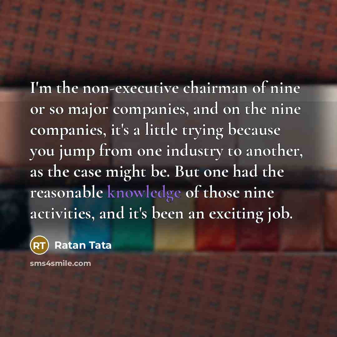 “I'm the non-executive chairman of nine or so major companies,…” quote by Ratan Tata