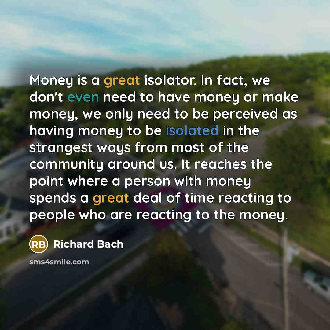 “Money is a great isolator. In fact, we don't even…” quote by Richard Bach
