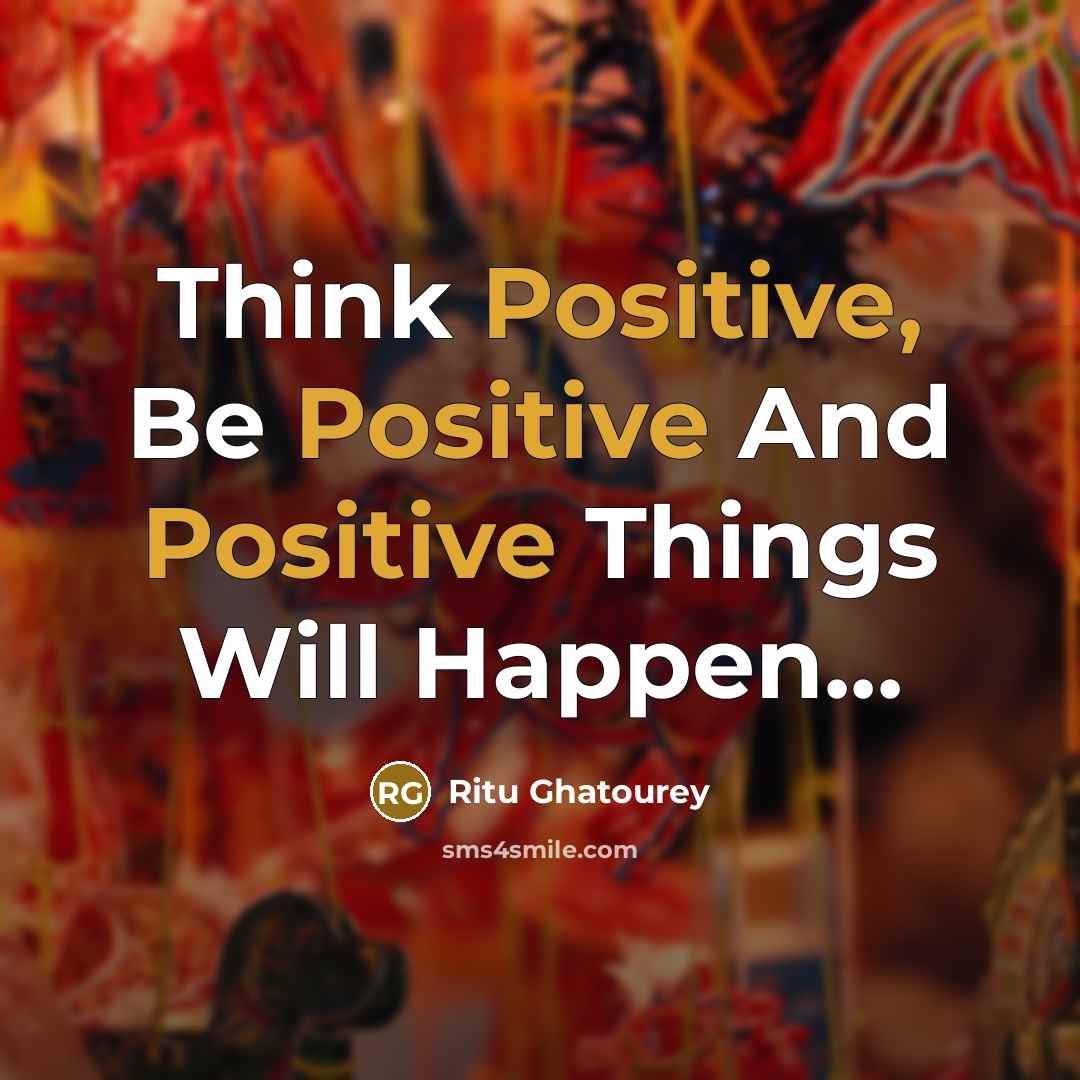 “Think Positive, Be Positive And Positive Things Will Happen...…” quote by Ritu Ghatourey