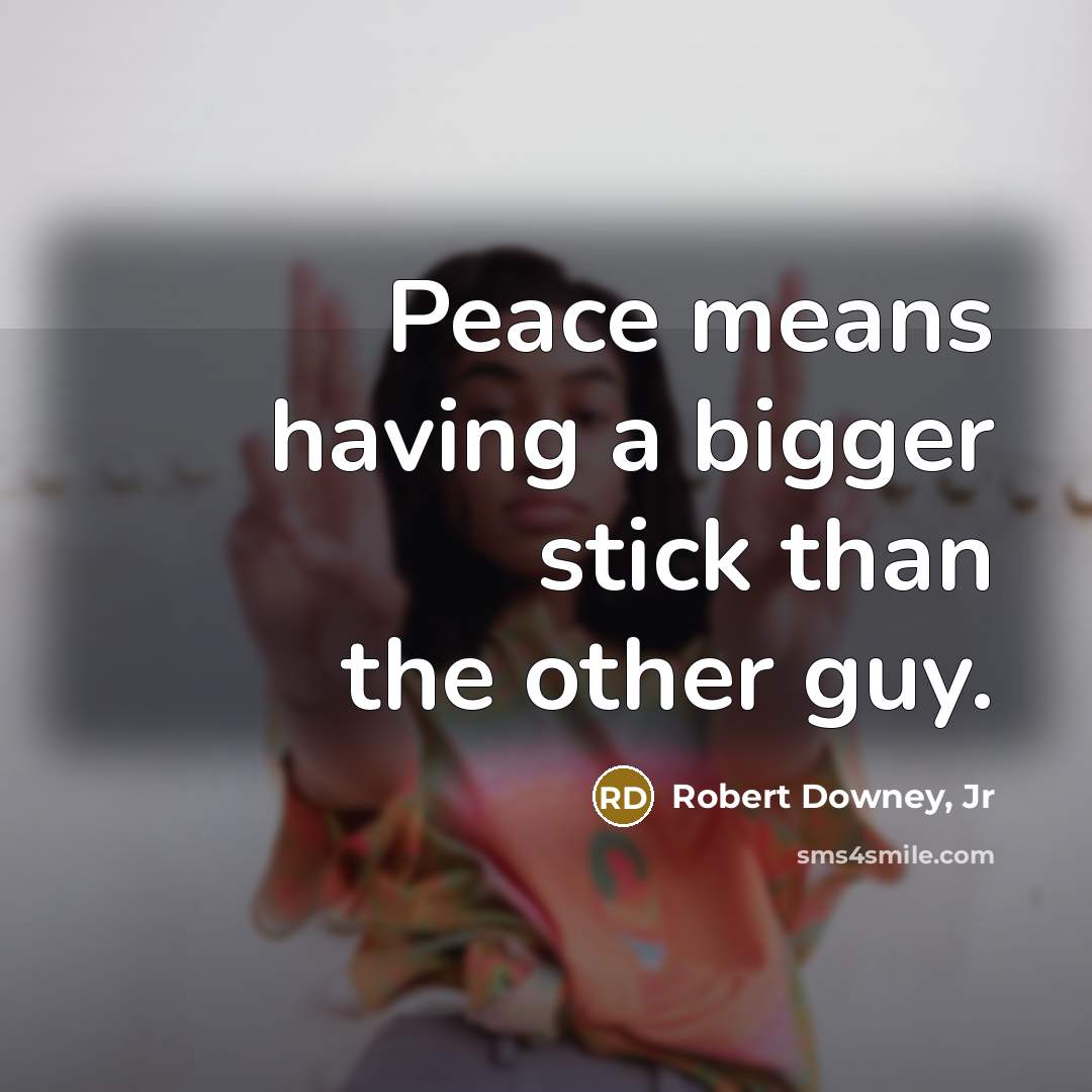 “Peace means having a bigger stick than the other guy.…” quote by Robert Downey, Jr