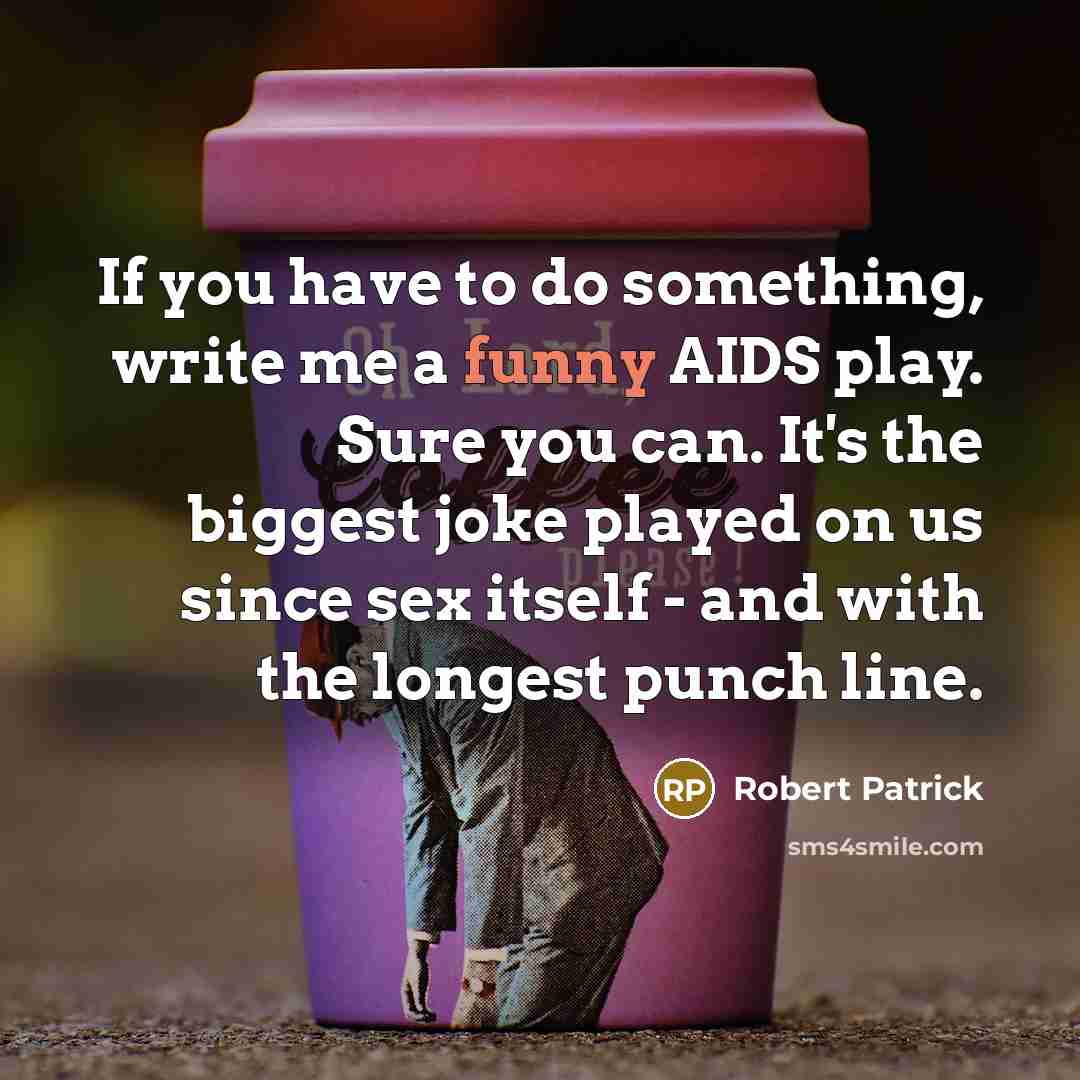 “If you have to do something, write me a funny…” quote by Robert Patrick