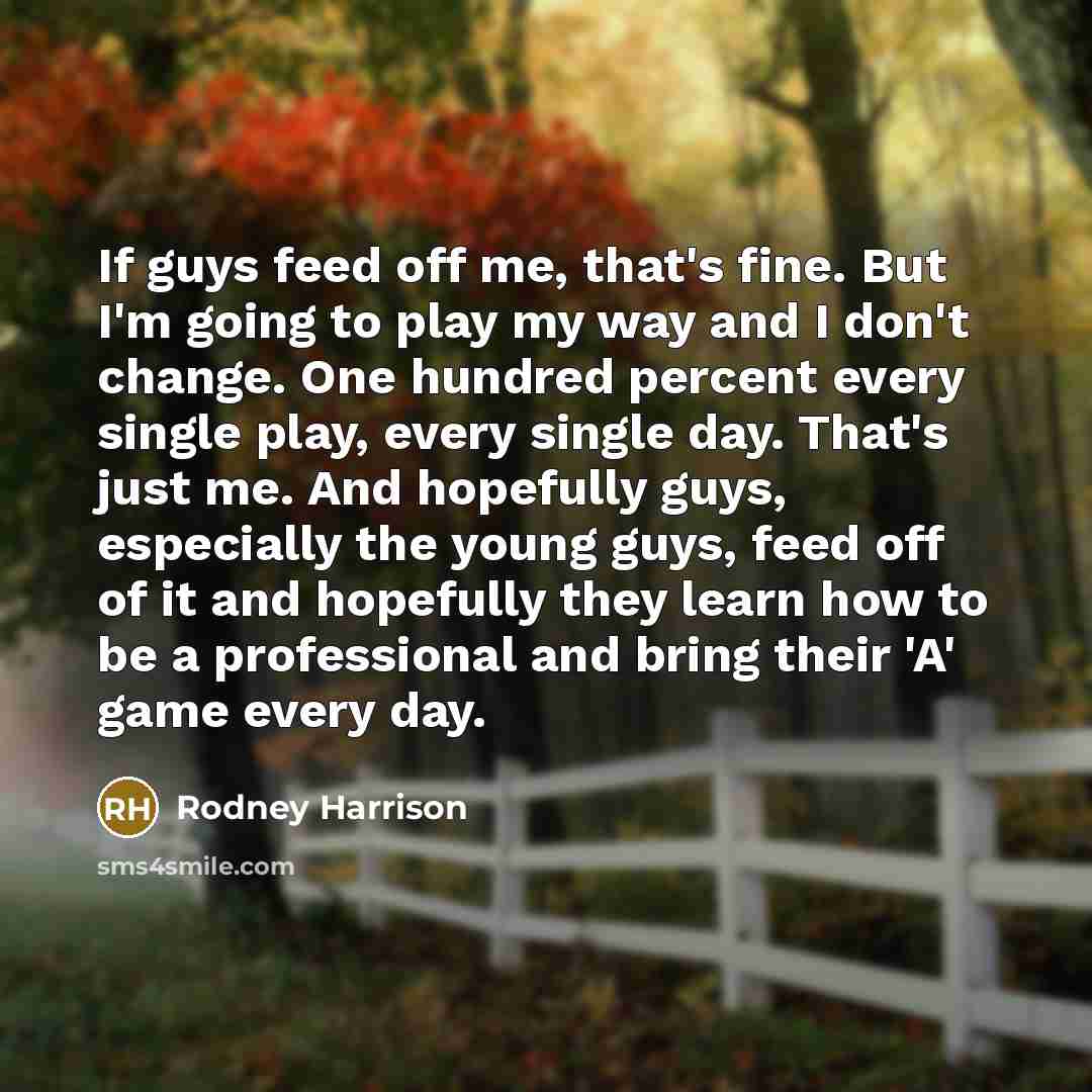 “If guys feed off me, that's fine. But I'm going…” quote by Rodney Harrison