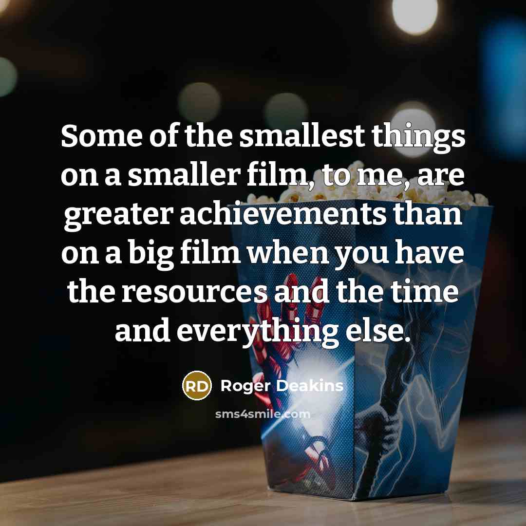 “Some of the smallest things on a smaller film, to…” quote by Roger Deakins