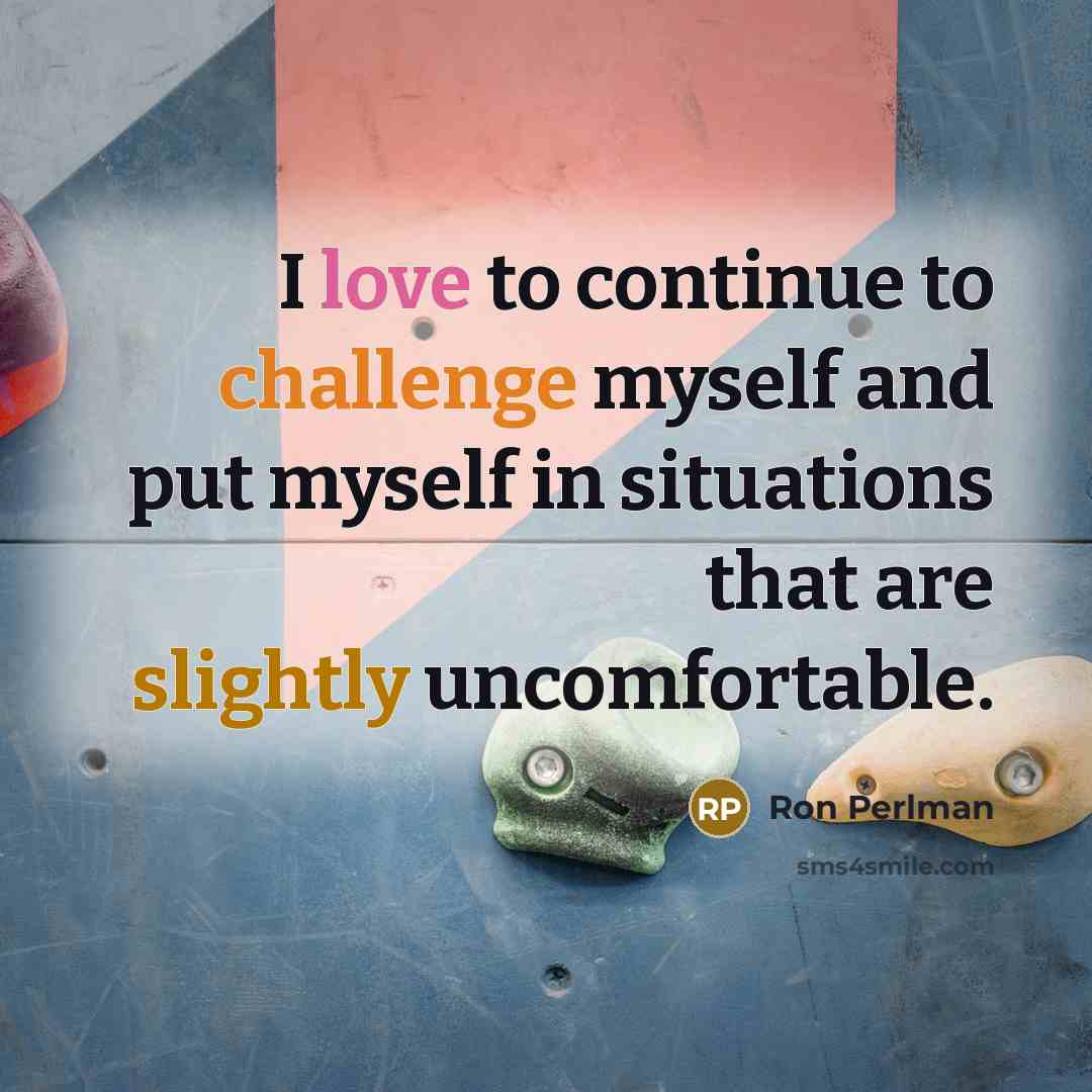 “I love to continue to challenge myself and put myself in situations that are slightly uncomfortable.” quote by Ron Perlman