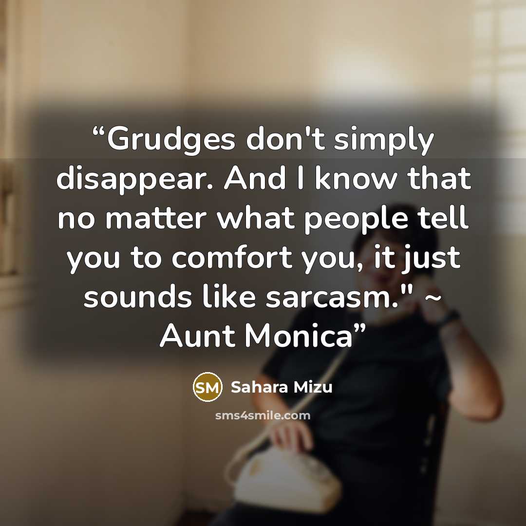 “Grudges don't simply disappear. And I know that no matter what people tell you to comfort you, it just sounds like sarcasm." ~ Aunt Monica” quote by Sahara Mizu