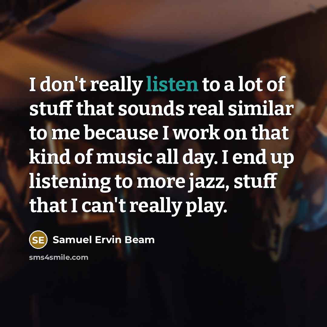 “I don't really listen to a lot of stuff that…” quote by Samuel Ervin Beam