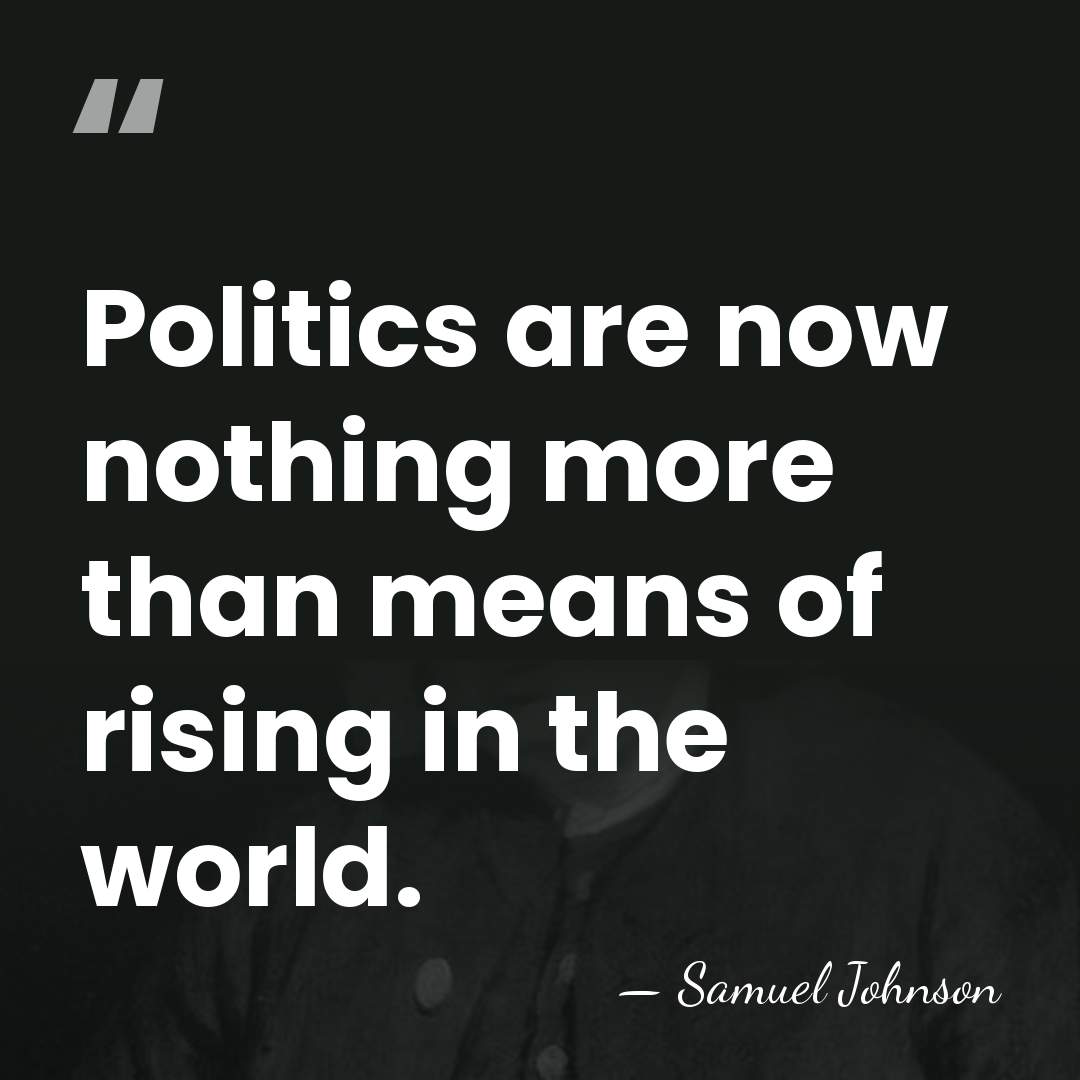 Politics are now nothing more than means of rising in the world. - Samuel Johnson