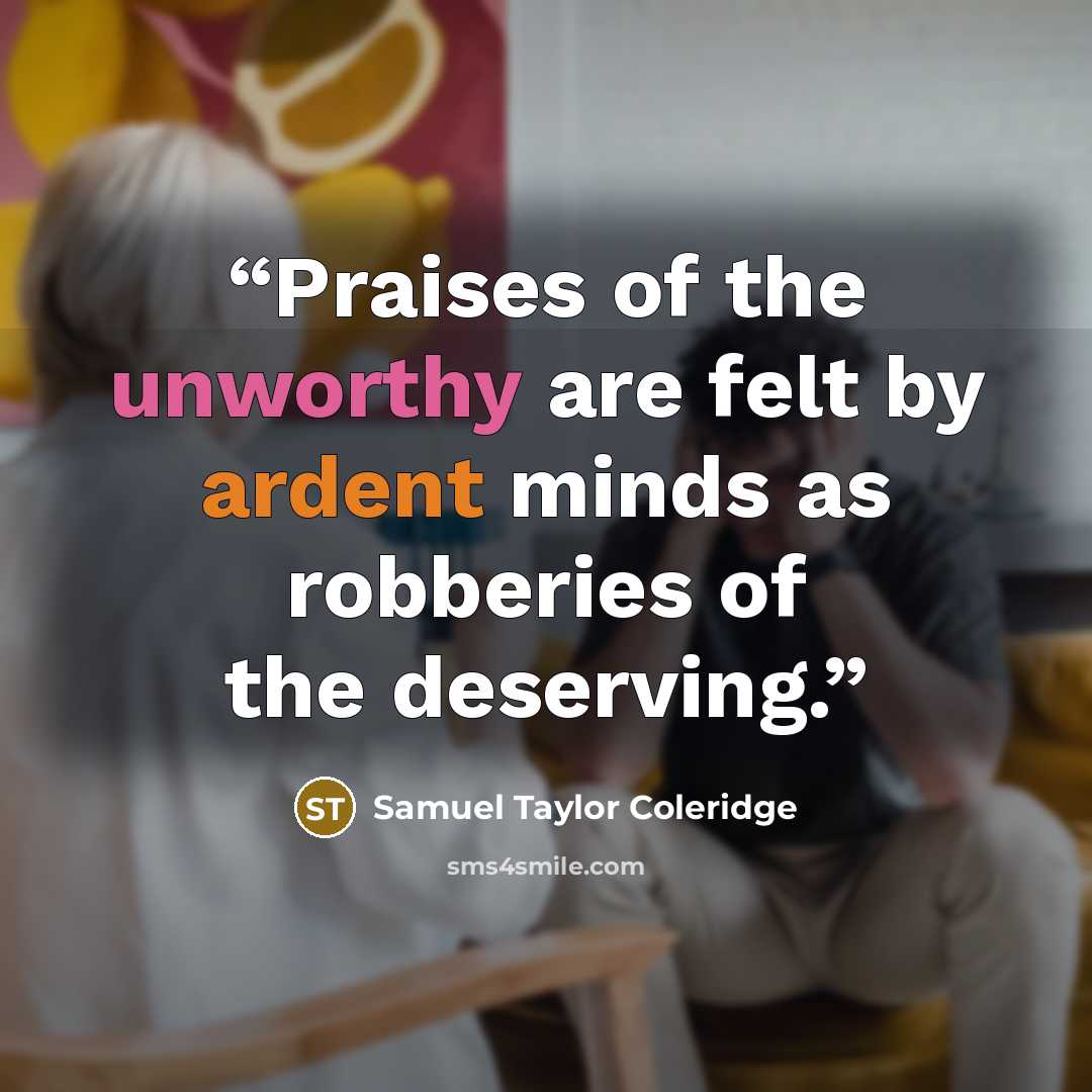“Praises of the unworthy are felt by ardent minds as robberies of the deserving.” quote by Samuel Taylor Coleridge