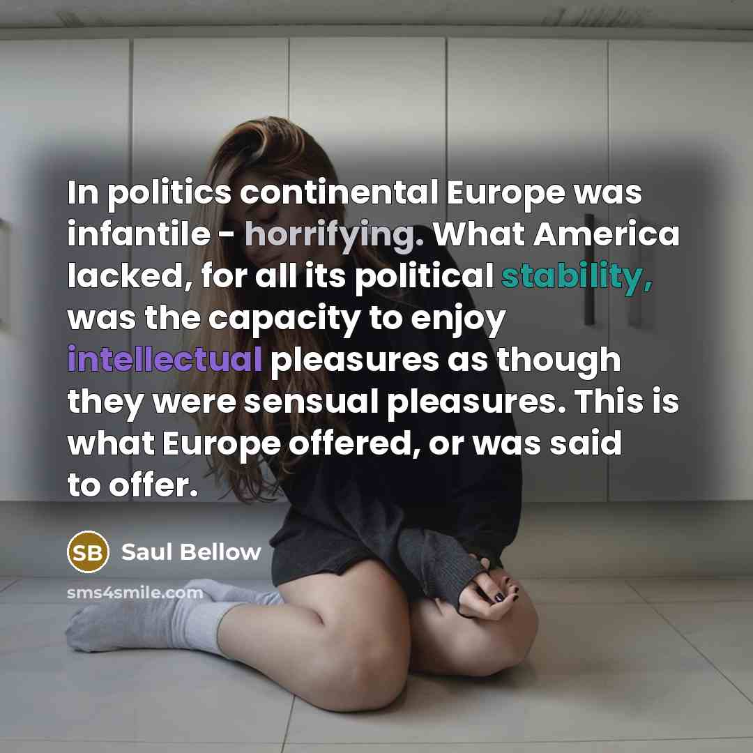 “In politics continental Europe was infantile - horrifying. What America…” quote by Saul Bellow