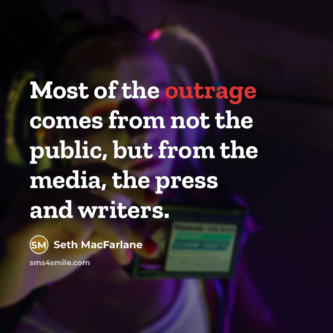 “Most of the outrage comes from not the public, but from the media, the press and writers.” quote by Seth MacFarlane