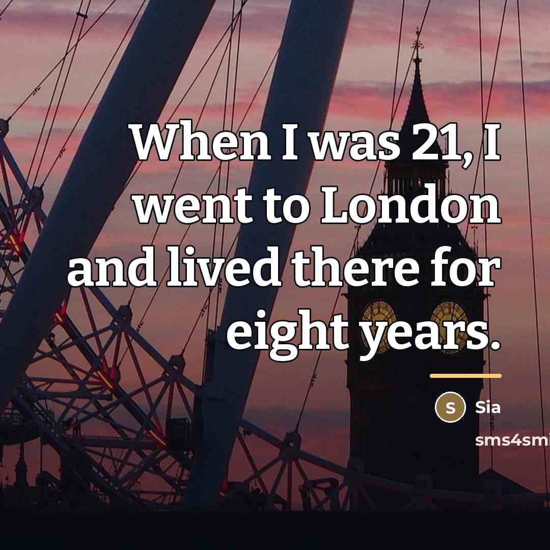 “When I was 21, I went to London and lived…” quote by Sia
