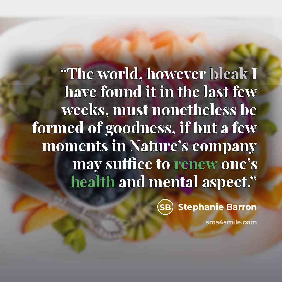 “The world, however bleak I have found it in the last few weeks, must nonetheless be formed of goodness, if but a few moments in Nature’s company may suffice to renew one’s health and mental aspect.” quote by Stephanie Barron