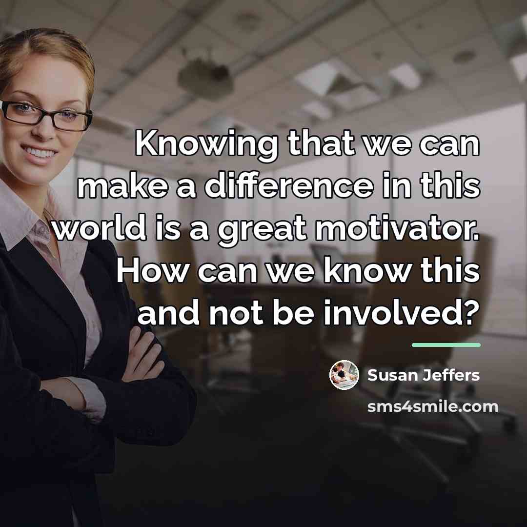 “Knowing that we can make a difference in this world…” quote by Susan Jeffers