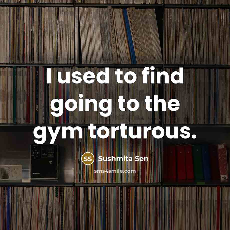 “I used to find going to the gym torturous.” quote by Sushmita Sen