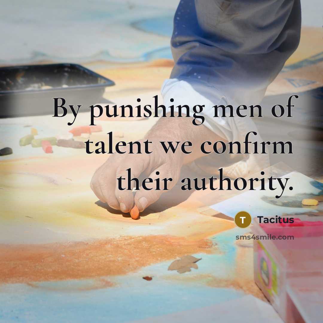 “By punishing men of talent we confirm their authority.…” quote by Tacitus