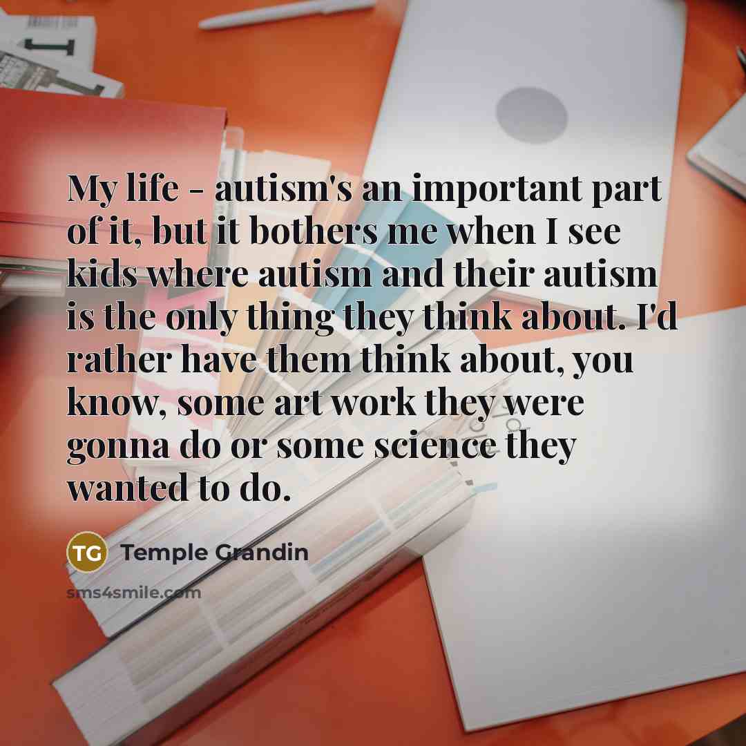 “My life - autism's an important part of it, but…” quote by Temple Grandin