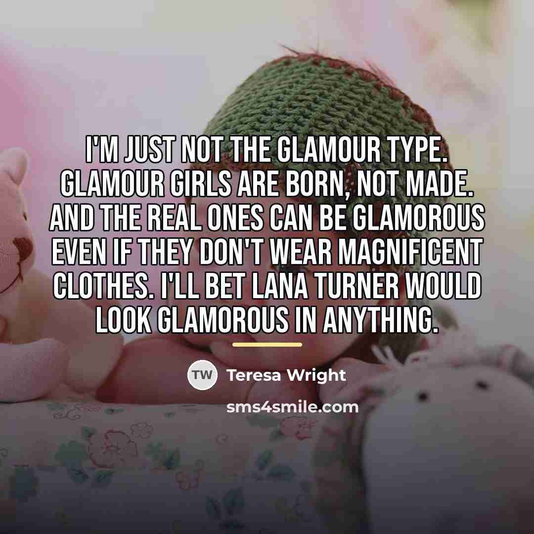 “I'm just not the glamour type. Glamour girls are born,…” quote by Teresa Wright