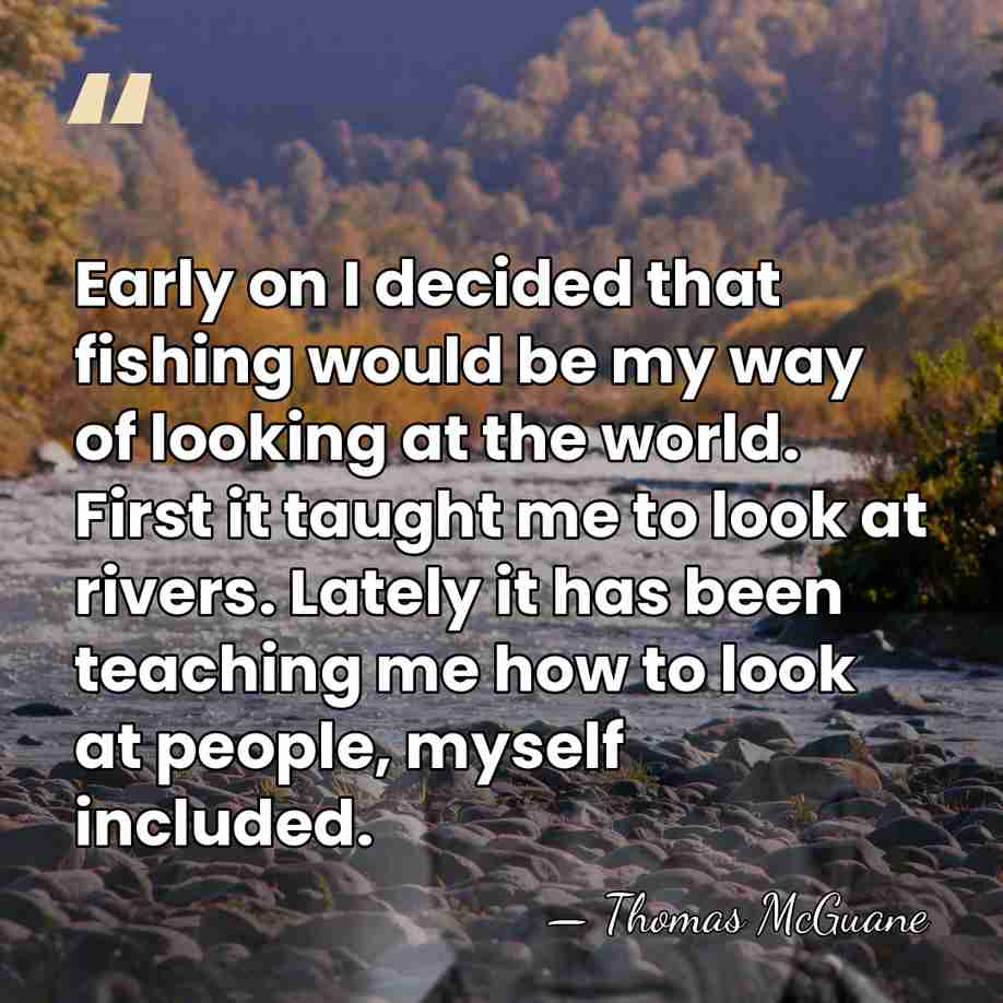 Early on I decided that fishing would be my way of looking&hellip; - Thomas McGuane