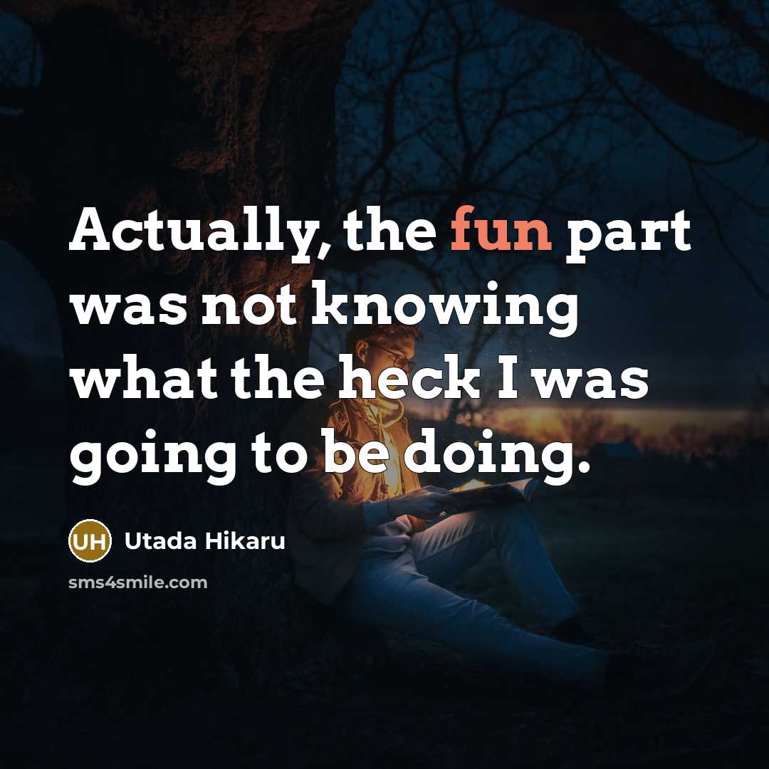 “Actually, the fun part was not knowing what the heck…” quote by Utada Hikaru