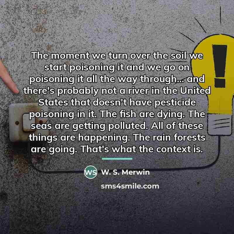 “The moment we turn over the soil we start poisoning…” quote by W. S. Merwin