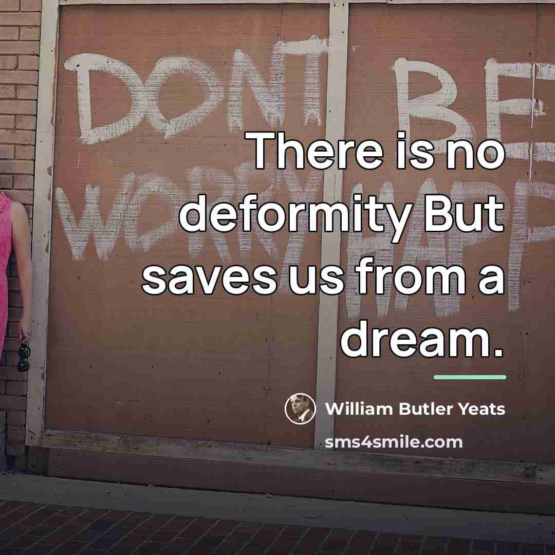 “There is no deformity But saves us from a dream.…” quote by William Butler Yeats