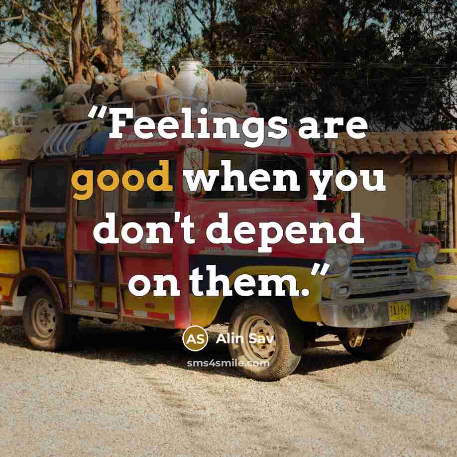 “Feelings are good when you don't depend on them.” quote by Alin Sav