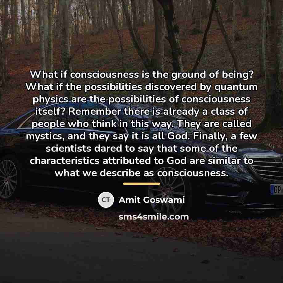 “What if consciousness is the ground of being? What if…” quote by Amit Goswami