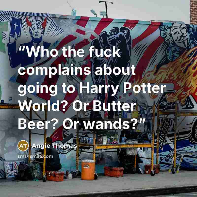 “Who the fuck complains about going to Harry Potter World? Or Butter Beer? Or wands?” quote by Angie Thomas