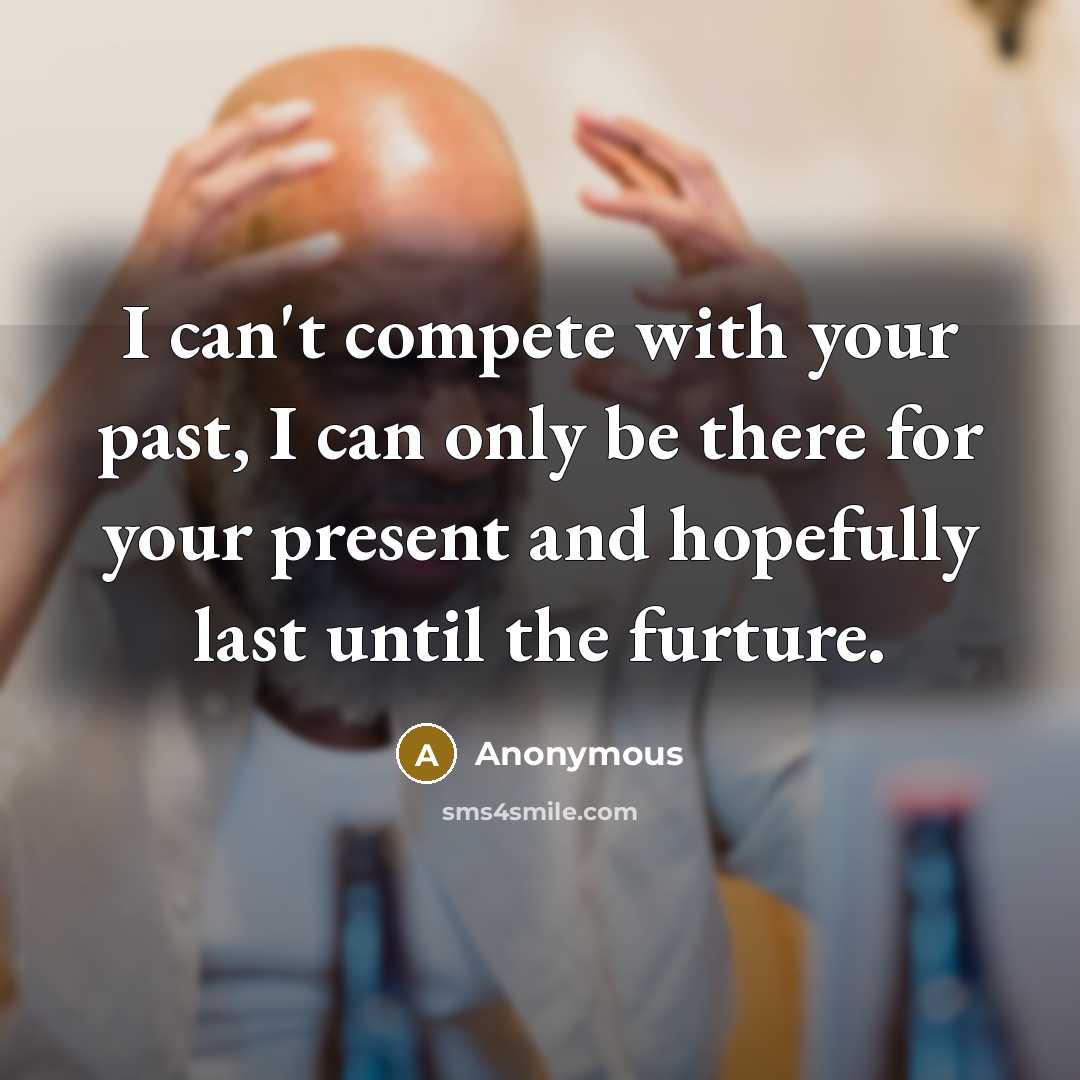 “I can't compete with your past, I can only be…” quote by Anonymous