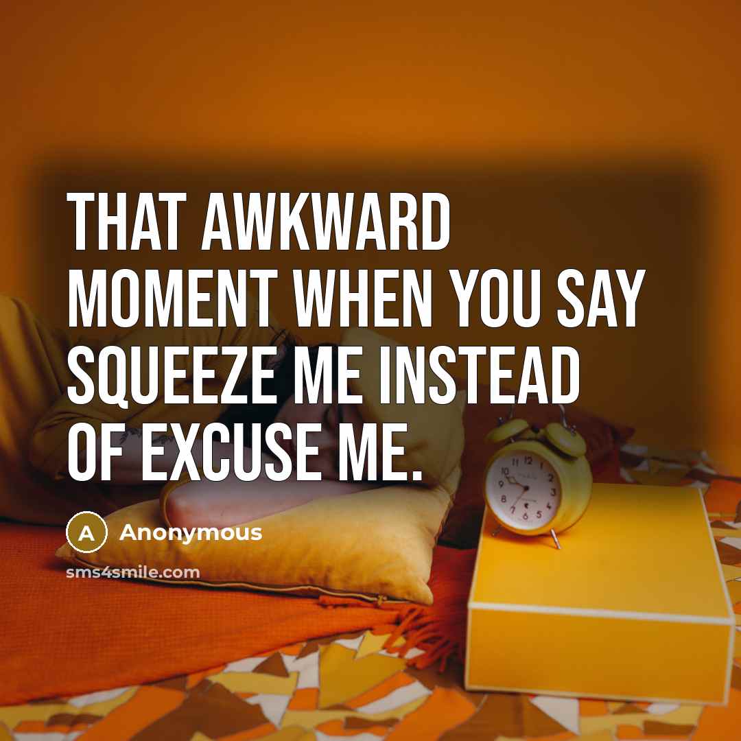“That awkward moment when you say squeeze me instead of…” quote by Anonymous