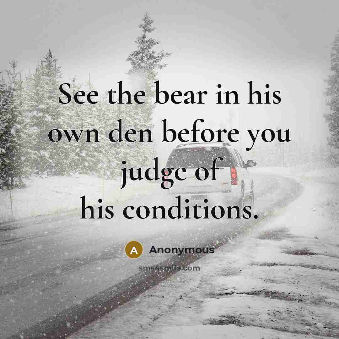 “See the bear in his own den before you judge of his conditions.” quote by Anonymous