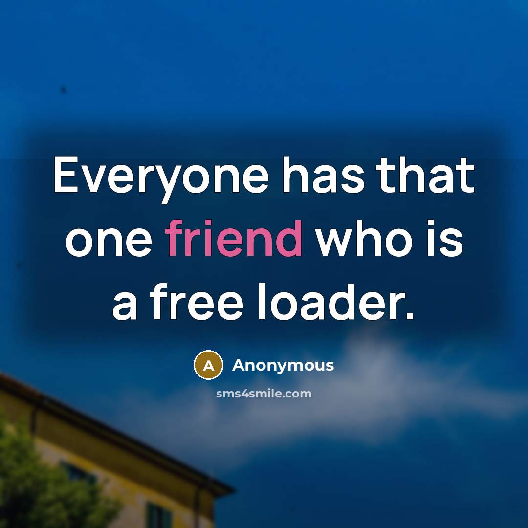 “Everyone has that one friend who is a free loader.” quote by Anonymous