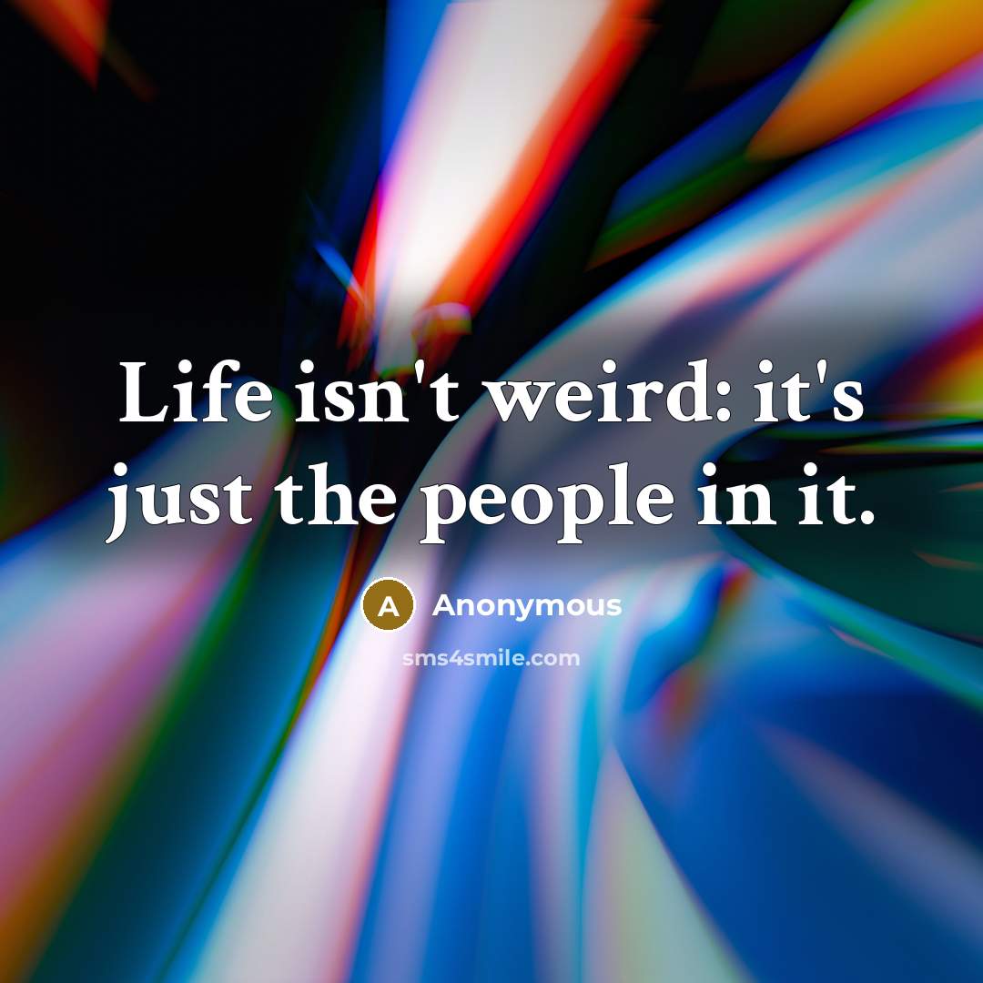 “Life isn't weird: it's just the people in it.…” quote by Anonymous