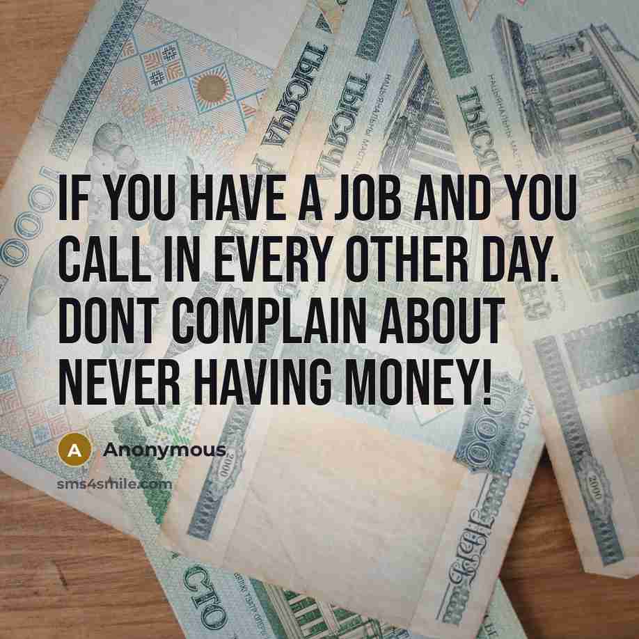 “If you have a job and you call in every other day. Dont complain about never having money!” quote by Anonymous