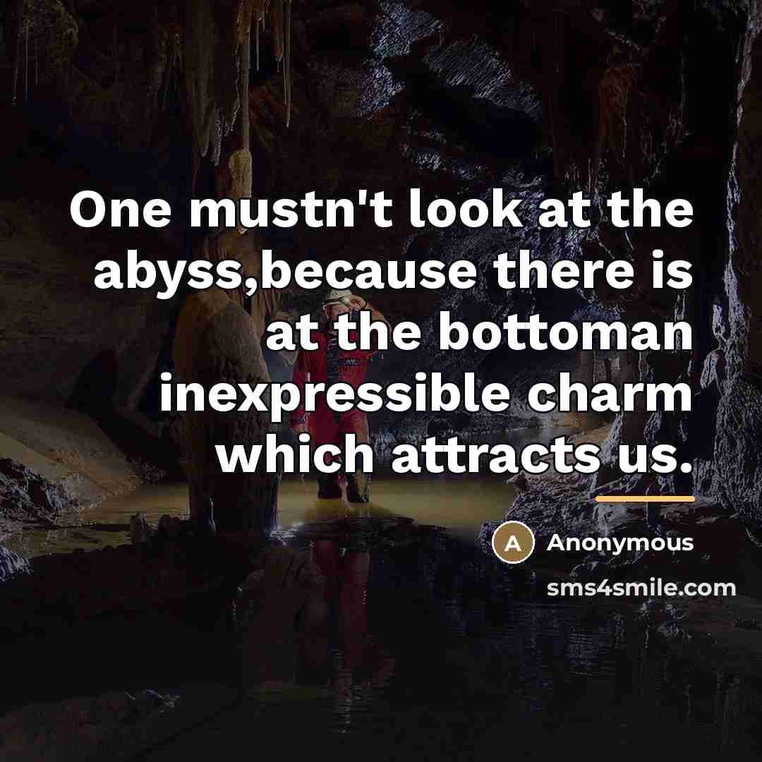 “One mustn't look at the abyss,because there is at the…” quote by Anonymous