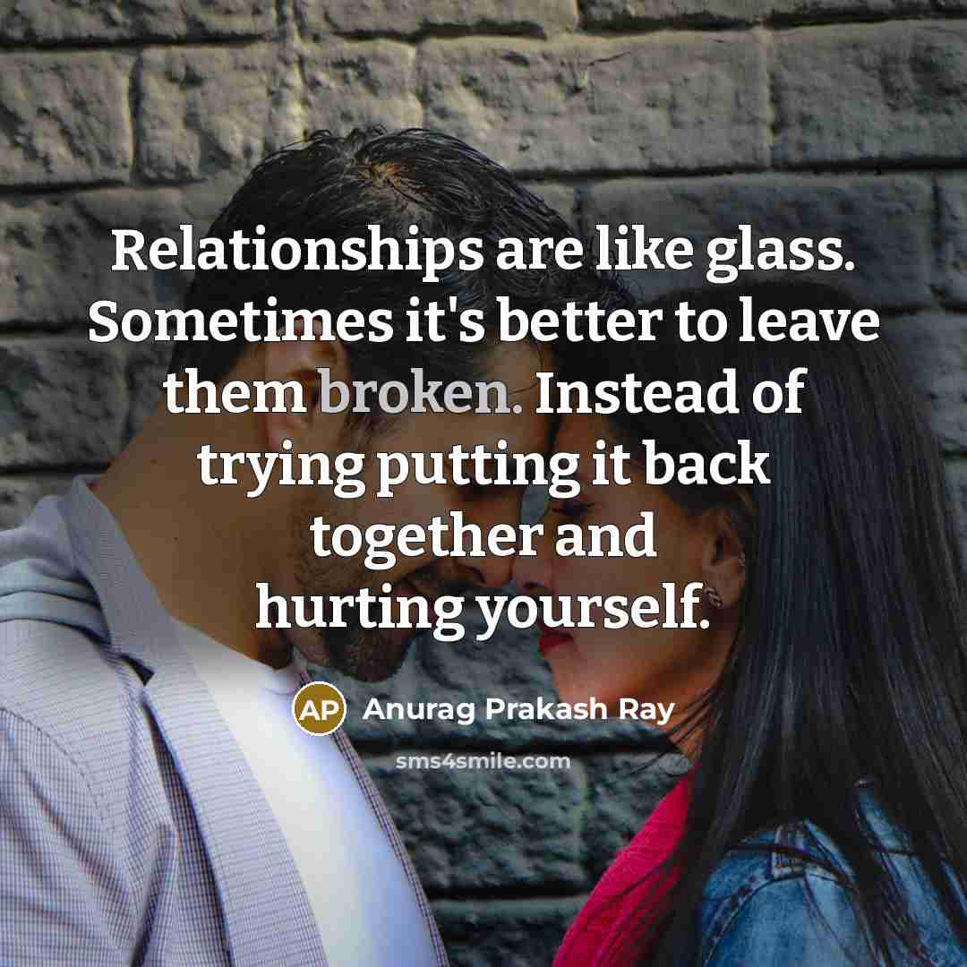 “Relationships are like glass. Sometimes it's better to leave them…” quote by Anurag Prakash Ray