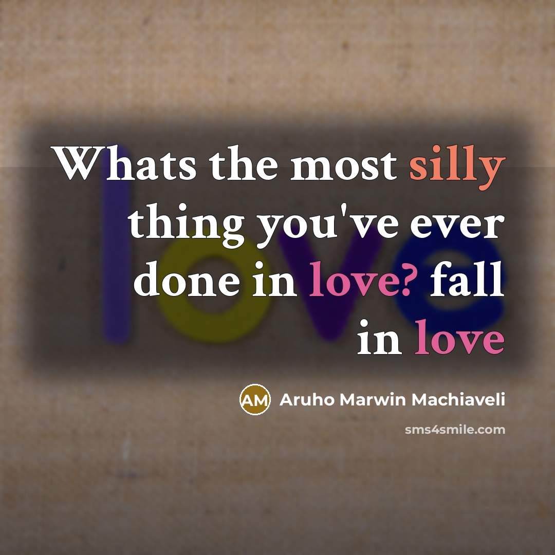 “Whats the most silly thing you've ever done in love?…” quote by Aruho Marwin Machiaveli