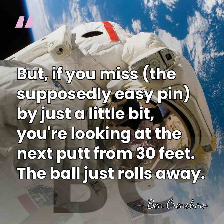 But, if you miss (the supposedly easy pin) by just a little&hellip; - Ben Crenshaw
