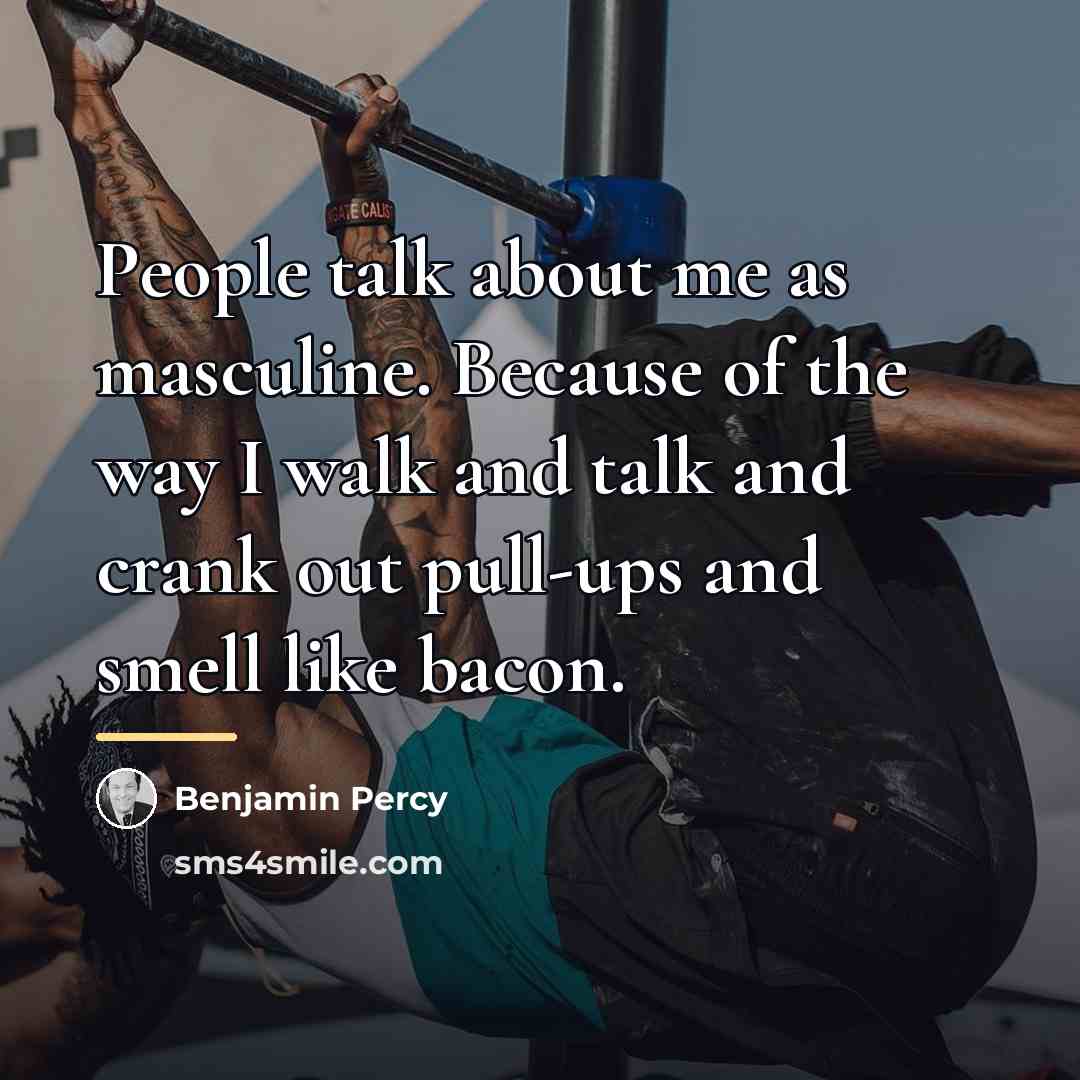 “People talk about me as masculine. Because of the way…” quote by Benjamin Percy
