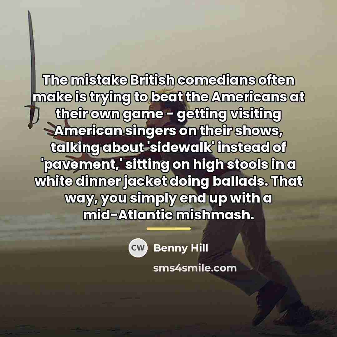 “The mistake British comedians often make is trying to beat…” quote by Benny Hill