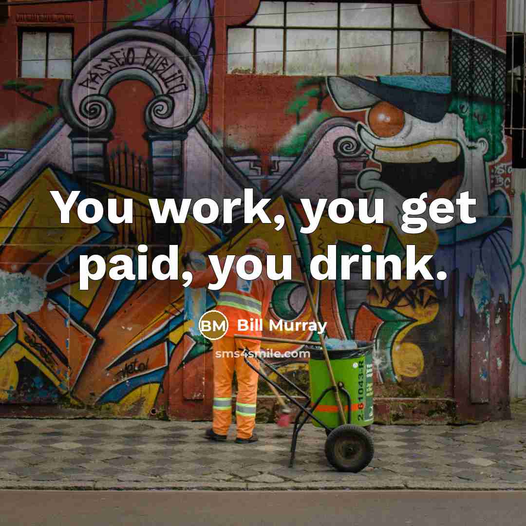 “You work, you get paid, you drink.…” quote by Bill Murray