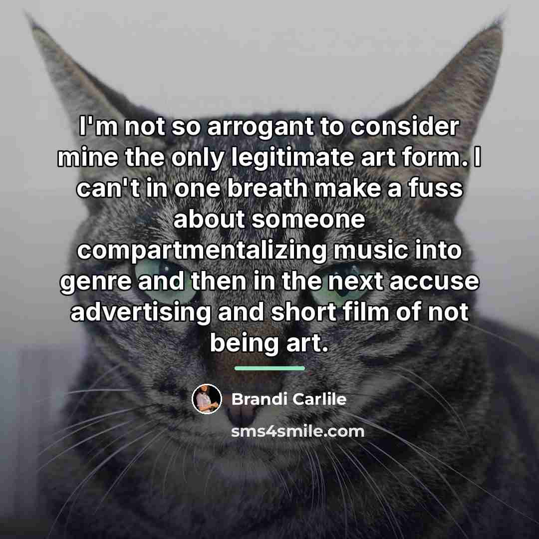 “I'm not so arrogant to consider mine the only legitimate…” quote by Brandi Carlile