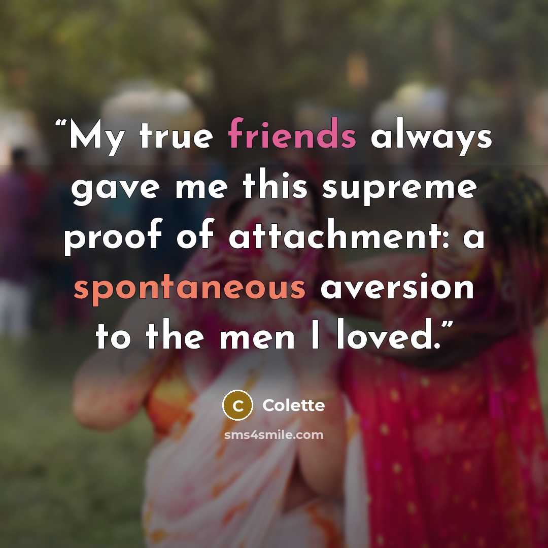 “My true friends always gave me this supreme proof of attachment: a spontaneous aversion to the men I loved.” quote by Colette
