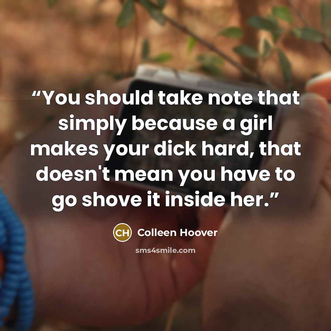 “You should take note that simply because a girl makes your dick hard, that doesn't mean you have to go shove it inside her.” quote by Colleen Hoover