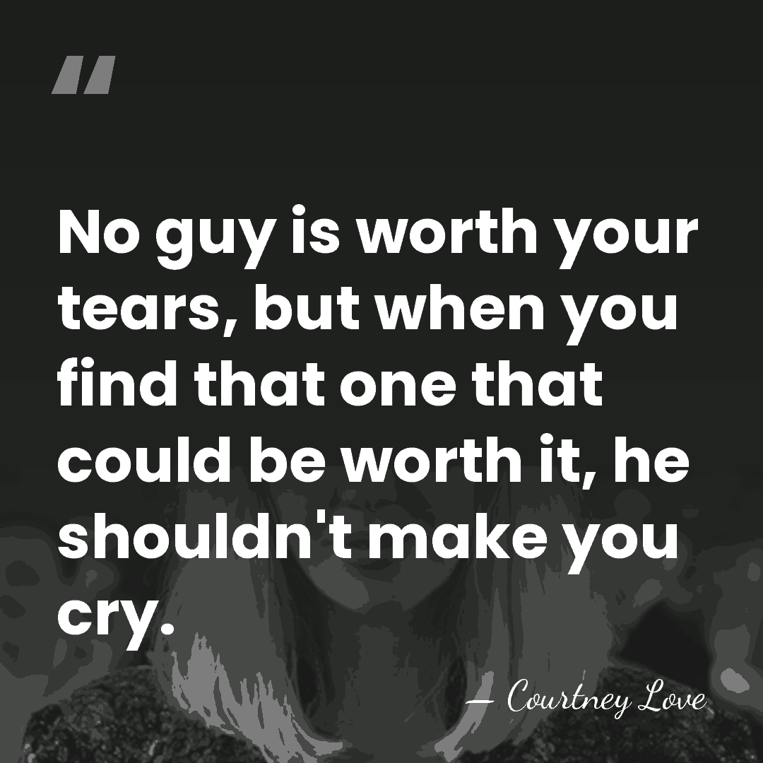 No guy is worth your tears, but when you find that one&hellip; - Courtney Love